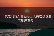 一夜之间有人聊起每日大赛在线观看，老用户看傻了