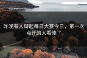 昨晚有人聊起每日大赛今日，第一次点开的人看傻了