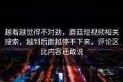 越看越觉得不对劲，蘑菇短视频相关搜索，越到后面越停不下来，评论区比内容还敢说