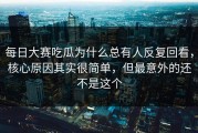 每日大赛吃瓜为什么总有人反复回看，核心原因其实很简单，但最意外的还不是这个