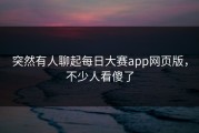 突然有人聊起每日大赛app网页版，不少人看傻了