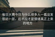 每日大赛今日为什么很多人一直没发现这一层，后半段才是情绪真正上来的地方