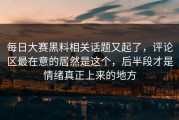 每日大赛黑料相关话题又起了，评论区最在意的居然是这个，后半段才是情绪真正上来的地方
