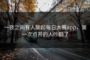 一夜之间有人聊起每日大赛app，第一次点开的人吵翻了