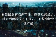 看到最后有点绷不住，蘑菇视频最近，越到后面越停不下来，一不留神就会理解错