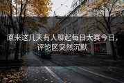 原来这几天有人聊起每日大赛今日，评论区突然沉默