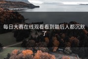 每日大赛在线观看看到最后人都沉默了
