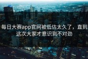 每日大赛app官网被低估太久了，直到这次大家才意识到不对劲