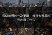 看似普通的一次更新，每日大赛黑料到底藏了什么