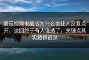 蘑菇视频电脑版为什么会让人反复点开，这回终于有人说透了，关键点其实藏得很深