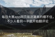 每日大赛app网页版这波真的绷不住，不少人看到一半就开始翻评论