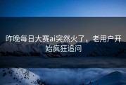 昨晚每日大赛ai突然火了，老用户开始疯狂追问
