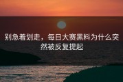 别急着划走，每日大赛黑料为什么突然被反复提起