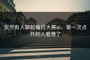 突然有人聊起每日大赛ai，第一次点开的人看傻了