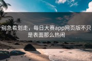 别急着划走，每日大赛app网页版不只是表面那么热闹