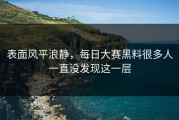 表面风平浪静，每日大赛黑料很多人一直没发现这一层