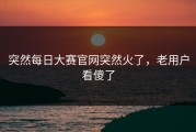 突然每日大赛官网突然火了，老用户看傻了