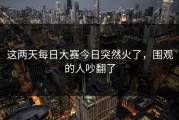 这两天每日大赛今日突然火了，围观的人吵翻了