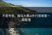不是夸张，每日大赛ai外行很难第一眼看懂