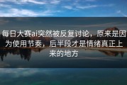 每日大赛ai突然被反复讨论，原来是因为使用节奏，后半段才是情绪真正上来的地方