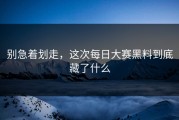 别急着划走，这次每日大赛黑料到底藏了什么