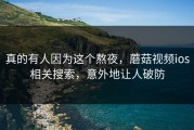 真的有人因为这个熬夜，蘑菇视频ios相关搜索，意外地让人破防