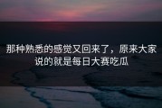 那种熟悉的感觉又回来了，原来大家说的就是每日大赛吃瓜