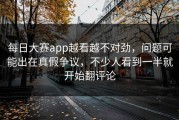 每日大赛app越看越不对劲，问题可能出在真假争议，不少人看到一半就开始翻评论
