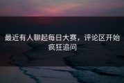 最近有人聊起每日大赛，评论区开始疯狂追问