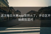 这次每日大赛app突然火了，评论区开始疯狂追问