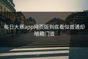 每日大赛app网页版到底看似普通却暗藏门道