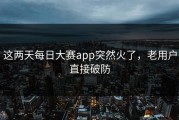 这两天每日大赛app突然火了，老用户直接破防