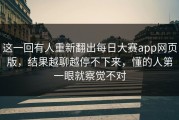 这一回有人重新翻出每日大赛app网页版，结果越聊越停不下来，懂的人第一眼就察觉不对
