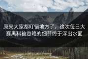 原来大家都盯错地方了，这次每日大赛黑料被忽略的细节终于浮出水面