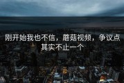 刚开始我也不信，蘑菇视频，争议点其实不止一个