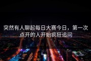 突然有人聊起每日大赛今日，第一次点开的人开始疯狂追问