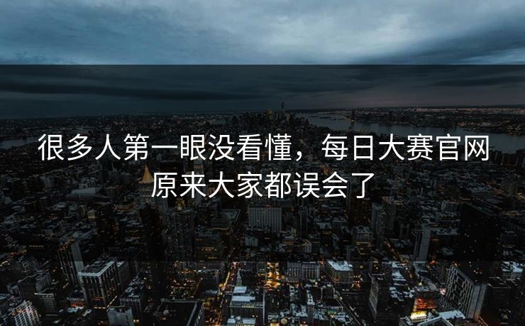 很多人第一眼没看懂，每日大赛官网原来大家都误会了
