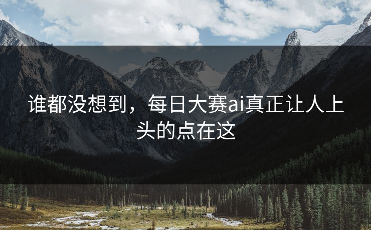 谁都没想到，每日大赛ai真正让人上头的点在这