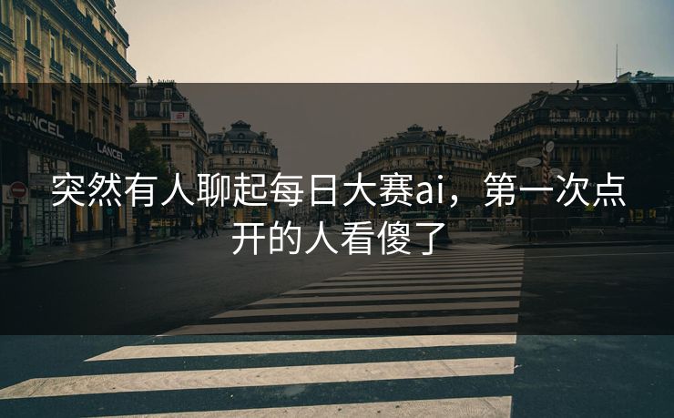 突然有人聊起每日大赛ai,第一次点开的人看傻了 突然有人聊起每日大赛ai,第一次点开的人看傻了
