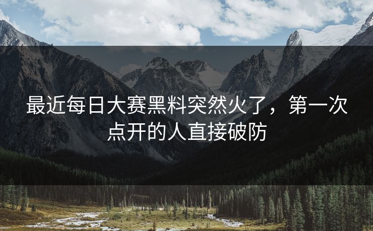 最近每日大赛黑料突然火了,第一次点开的人直接破防 最近每日大赛黑料突然火了,第一次点开的人直接破防