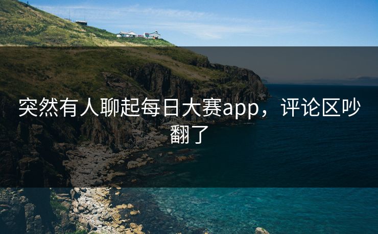突然有人聊起每日大赛app，评论区吵翻了