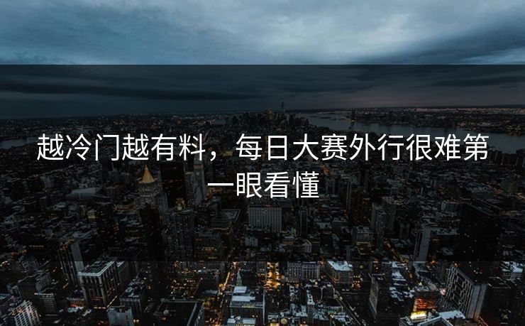 越冷门越有料,每日大赛外行很难第一眼看懂 越冷门越有料,每日大赛外行很难第一眼看懂