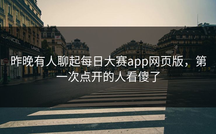 昨晚有人聊起每日大赛app网页版，第一次点开的人看傻了