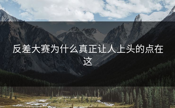 反差大赛为什么真正让人上头的点在这