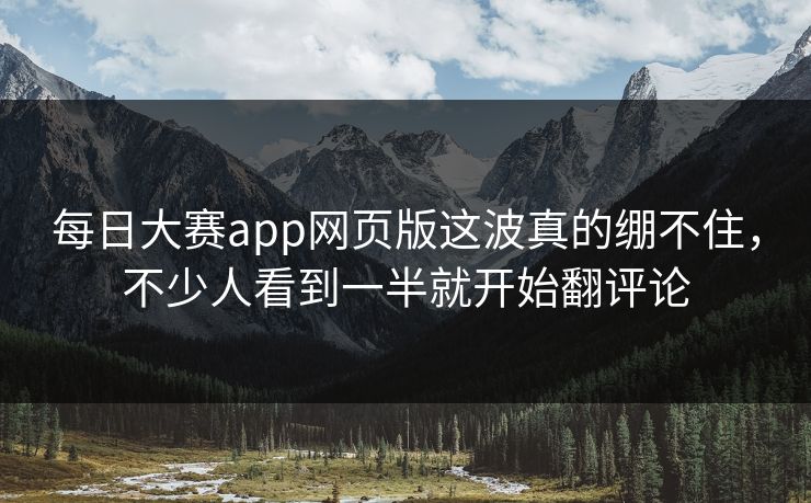 每日大赛app网页版这波真的绷不住，不少人看到一半就开始翻评论