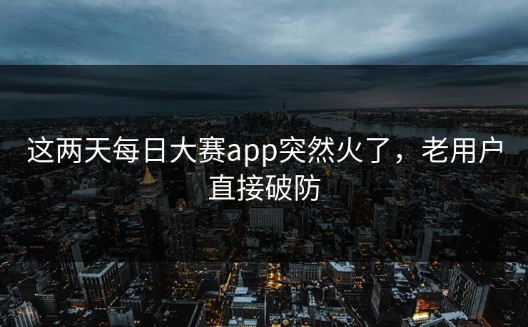 这两天每日大赛app突然火了,老用户直接破防 这两天每日大赛app突然火了,老用户直接破防