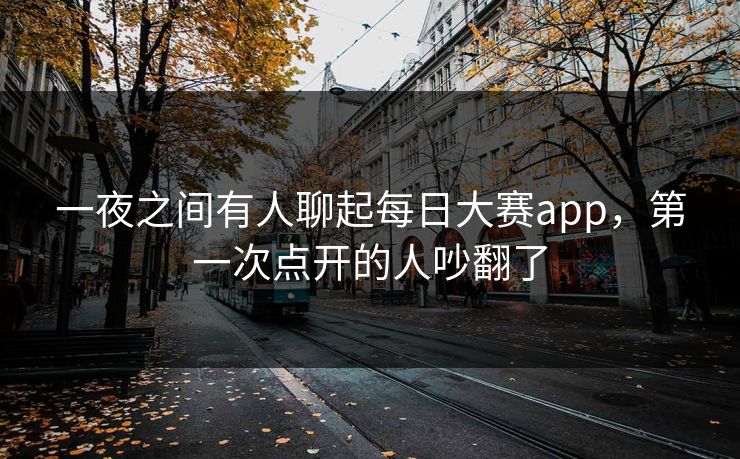 一夜之间有人聊起每日大赛app,第一次点开的人吵翻了 一夜之间有人聊起每日大赛app,第一次点开的人吵翻了