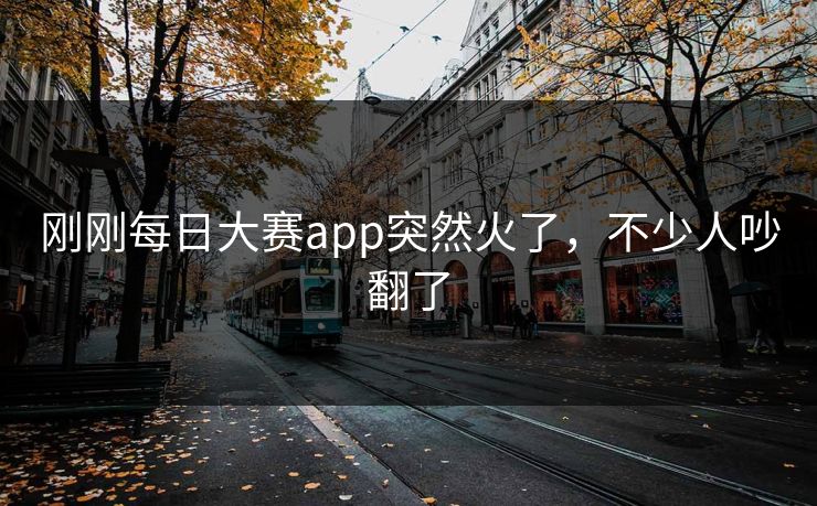 刚刚每日大赛app突然火了，不少人吵翻了