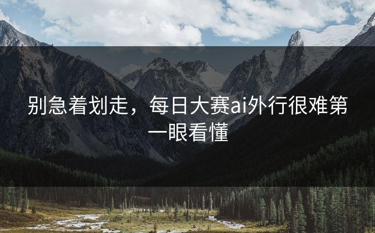 别急着划走,每日大赛ai外行很难第一眼看懂 别急着划走,每日大赛ai外行很难第一眼看懂