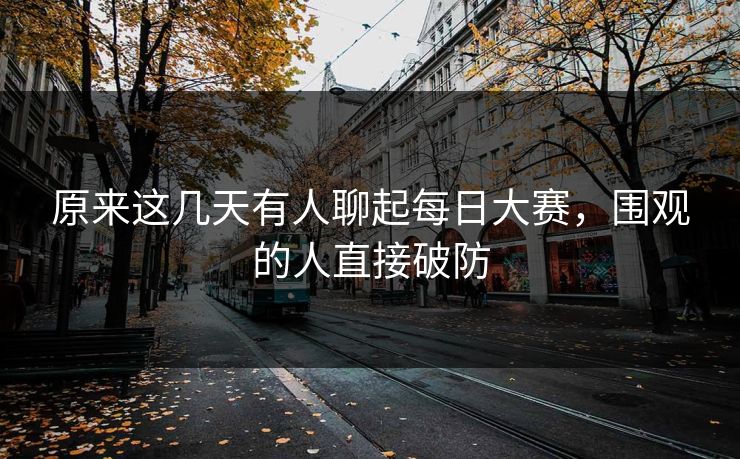 原来这几天有人聊起每日大赛，围观的人直接破防